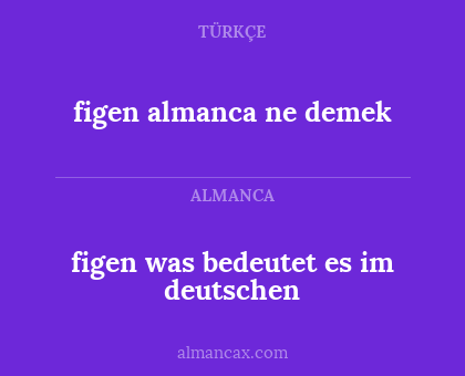 figen almanca ne demek - figen was bedeutet es im deutschen