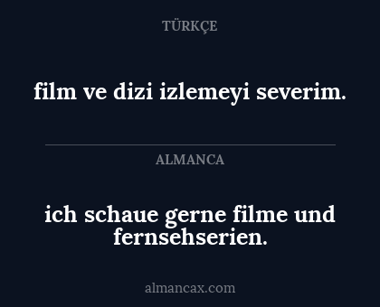 film ve dizi izlemeyi severim. - ich schaue gerne filme und fernsehserien.