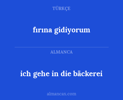 ich gehe in die bäckerei - fırına gidiyorum