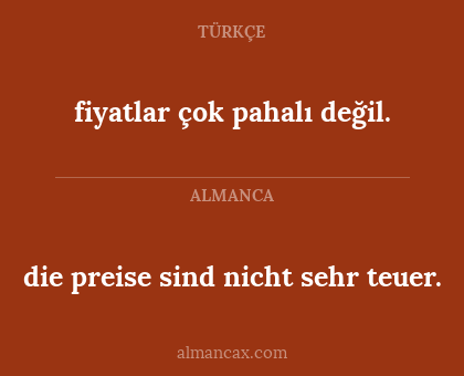fiyatlar çok pahalı değil. - die preise sind nicht sehr teuer.