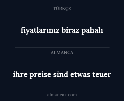fiyatlarınız biraz pahalı - ihre preise sind etwas teuer