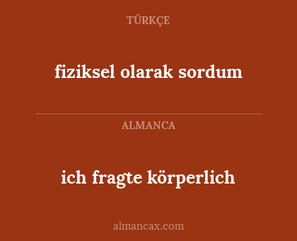 fiziksel olarak sordum - ich fragte körperlich