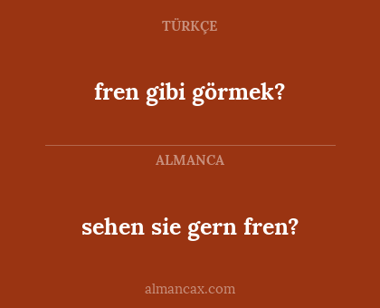 fren gibi görmek? - sehen sie gern fren?