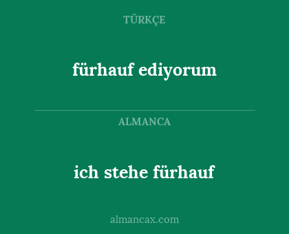 fürhauf ediyorum - ich stehe fürhauf
