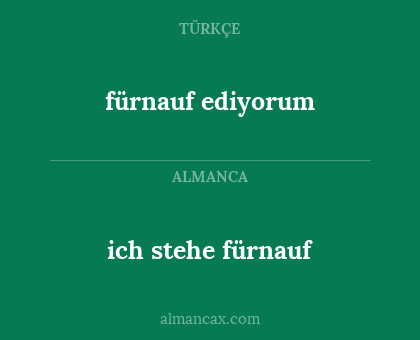 fürnauf ediyorum - ich stehe fürnauf