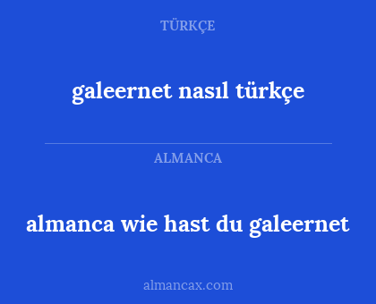 galeernet nasıl türkçe - almanca wie hast du galeernet