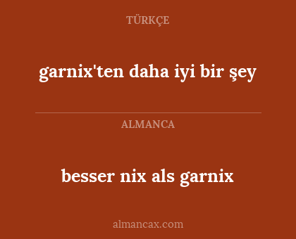 besser nix als garnix - garnix'ten daha iyi bir şey