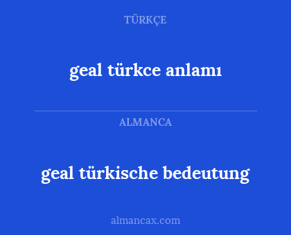 geal türkische bedeutung - geal türkce anlamı