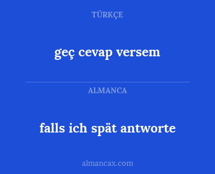falls ich spät antworte - geç cevap versem