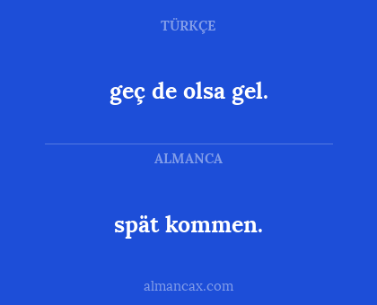 spät kommen. - geç de olsa gel.