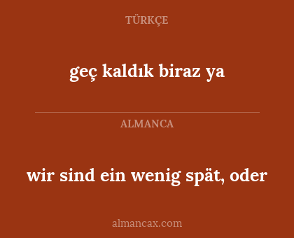 wir sind ein wenig spät, oder - geç kaldık biraz ya