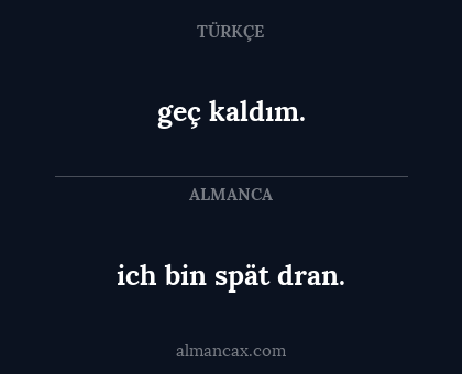 ich bin spät dran. - geç kaldım.