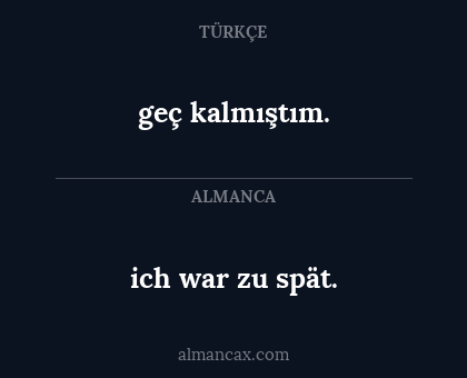 ich war zu spät. - geç kalmıştım.