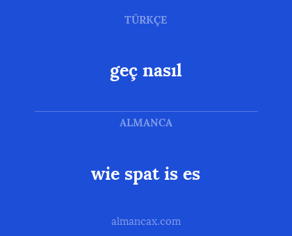 geç nasıl - wie spat is es