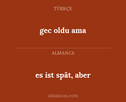 gec oldu ama - es ist spät, aber