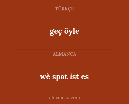 wè spat ist es - geç öyle