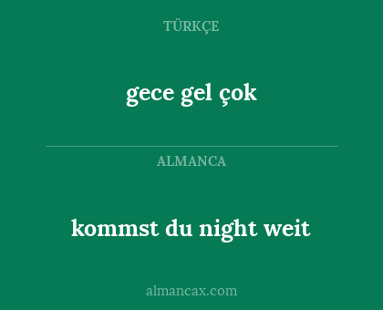 gece gel
çok - kommst du night
weit