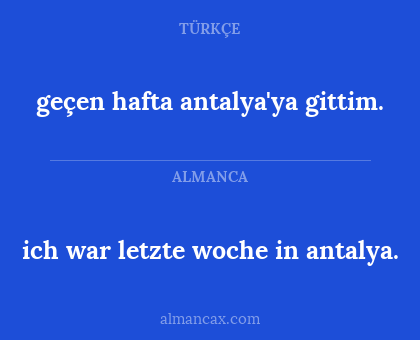 ich war letzte woche in antalya. - geçen hafta antalya'ya gittim.