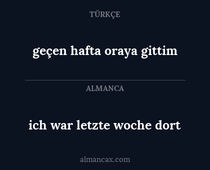 ich war letzte woche dort - geçen hafta oraya gittim