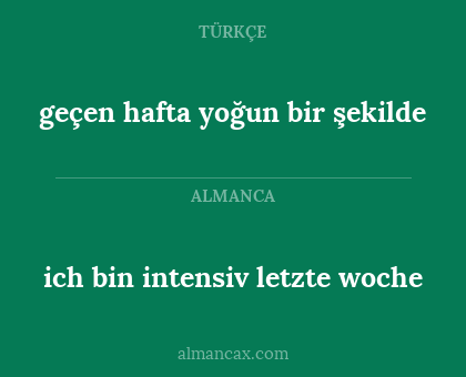 ich bin intensiv letzte woche - geçen hafta yoğun bir şekilde