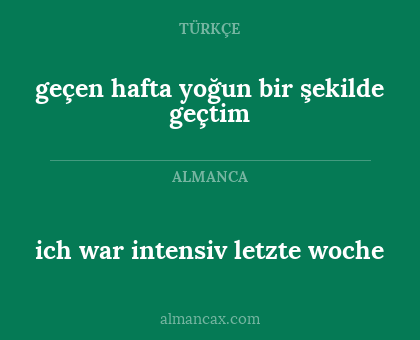 ich war intensiv letzte woche - geçen hafta yoğun bir şekilde geçtim