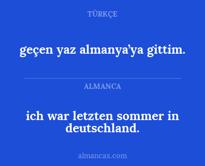 geçen yaz almanya’ya gittim. - ich war letzten sommer in deutschland.