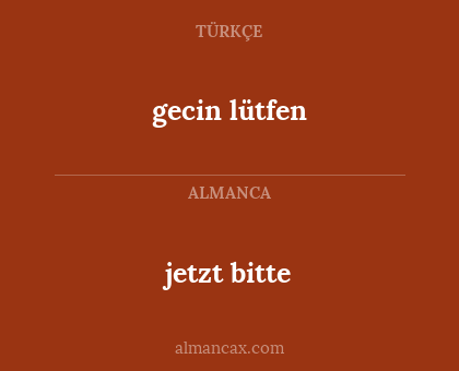 jetzt bitte - gecin lütfen