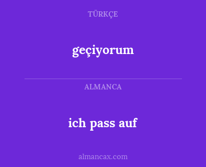 geçiyorum - ich pass auf