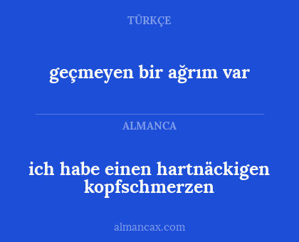 ich habe einen hartnäckigen kopfschmerzen - geçmeyen bir ağrım var
