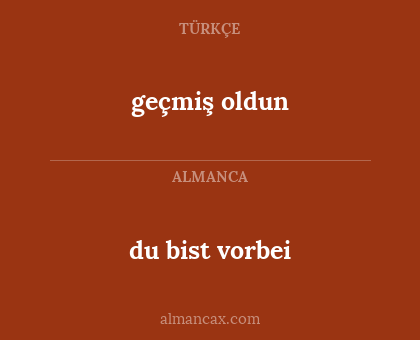 geçmiş oldun - du bist vorbei