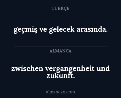 zwischen vergangenheit und zukunft. - geçmiş ve gelecek arasında.