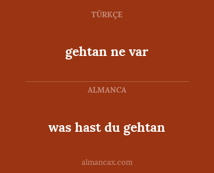 gehtan ne var - was hast du gehtan