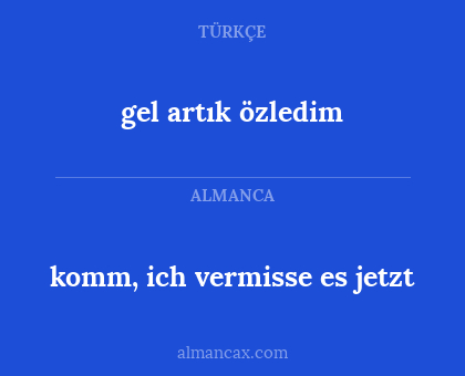komm, ich vermisse es jetzt - gel artık özledim