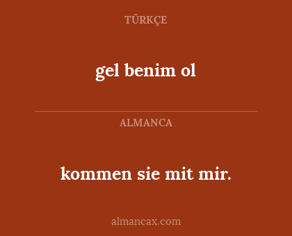 gel benim ol - kommen sie mit mir.
