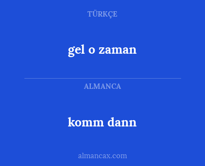 komm dann - gel o zaman