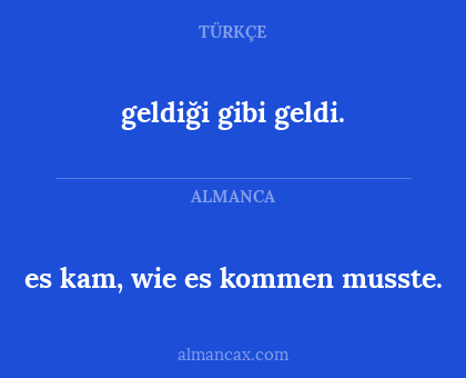 geldiği gibi geldi. - es kam, wie es kommen musste.