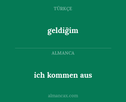 geldiğim - ich kommen aus