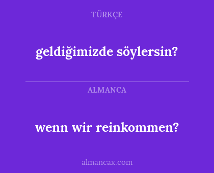 wenn wir reinkommen? - geldiğimizde söylersin?