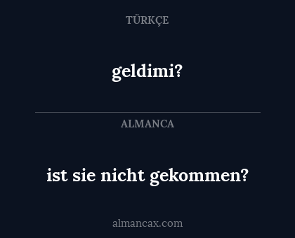 geldimi? - ist sie nicht gekommen?