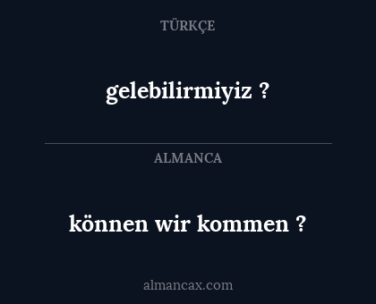 gelebilirmiyiz ? - können wir kommen ?