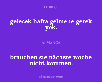 gelecek hafta gelmene gerek yok. - brauchen sie nächste woche nicht kommen.