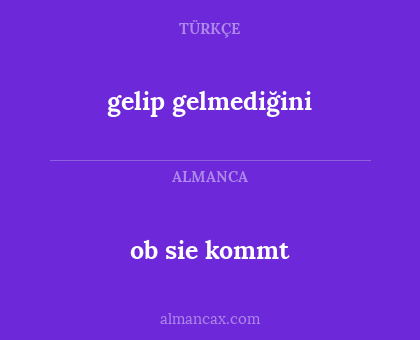 gelip gelmediğini - ob sie kommt