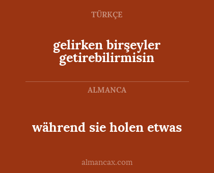während sie holen etwas - gelirken birşeyler getirebilirmisin