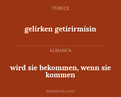 gelirken getirirmisin - wird sie bekommen, wenn sie kommen