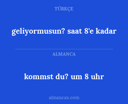 kommst du? um 8 uhr - geliyormusun? saat 8'e kadar