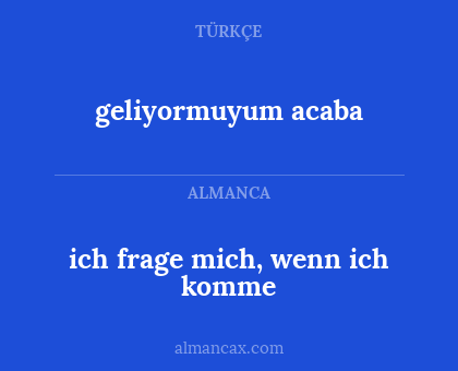 geliyormuyum acaba - ich frage mich, wenn ich komme