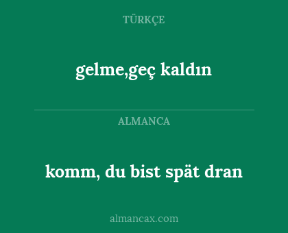 komm, du bist spät dran - gelme,geç kaldın