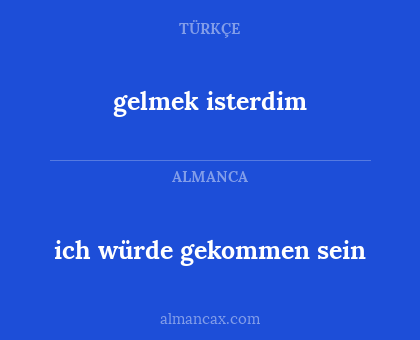 ich würde gekommen sein - gelmek isterdim