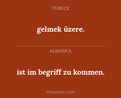ist im begriff zu kommen. - gelmek üzere.