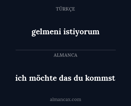 gelmeni istiyorum - ich möchte das du kommst